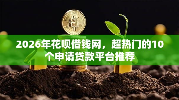 2026年花呗借钱网,超热门的10个申请贷款平台推荐 2026年花呗借钱网,超热门的10个申请贷款平台推荐