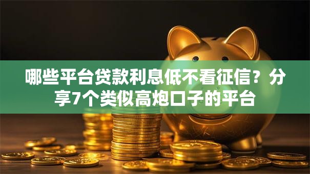 哪些平台贷款利息低不看征信？分享7个类似高炮口子的平台
