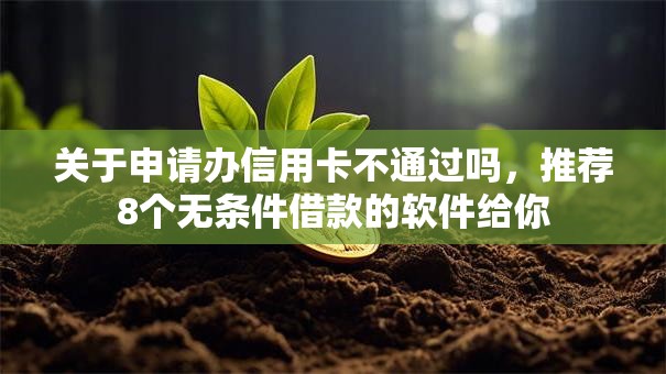 关于申请办信用卡不通过吗，推荐8个无条件借款的软件给你