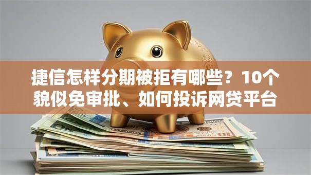 捷信怎样分期被拒有哪些？10个貌似免审批、如何投诉网贷平台合集