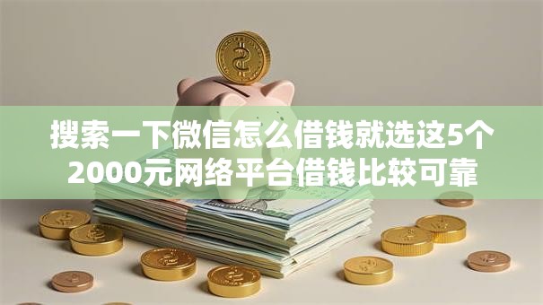 搜索一下微信怎么借钱就选这5个2000元网络平台借钱比较可靠 搜索一下微信怎么借钱就选这5个2000元网络平台借钱比较可靠