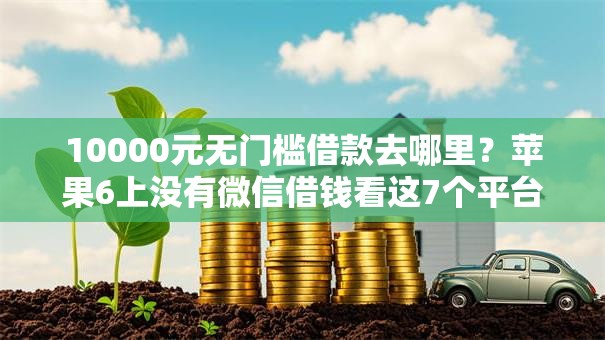 10000元无门槛借款去哪里？苹果6上没有微信借钱看这7个平台