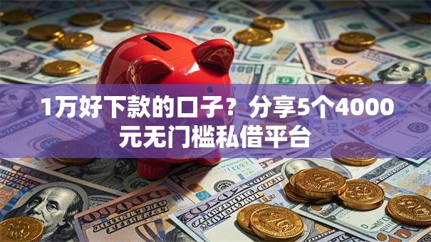 1万好下款的口子？分享5个4000元无门槛私借平台
