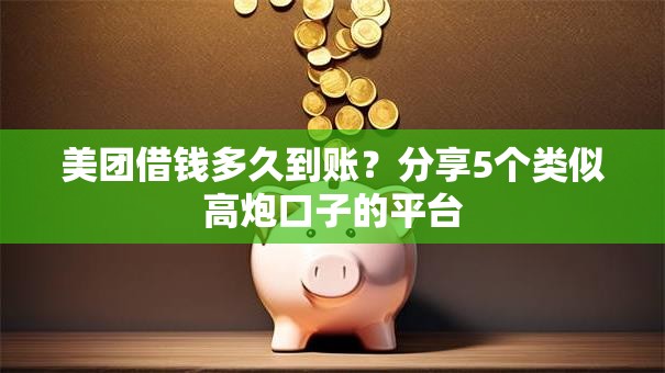 美团借钱多久到账？分享5个类似高炮口子的平台