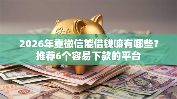 2026年靠微信能借钱嘛有哪些？推荐6个容易下款的平台