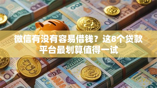 微信有没有容易借钱?这8个贷款平台最划算值得一试 微信有没有容易借钱?这8个贷款平台最划算值得一试