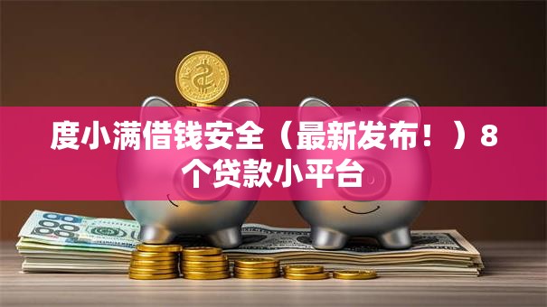 度小满借钱安全(最新发布!)8个贷款小平台 度小满借钱安全(最新发布!)8个贷款小平台