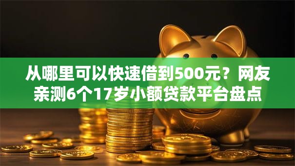 从哪里可以快速借到500元?网友亲测6个17岁小额贷款平台盘点 从哪里可以快速借到500元?网友亲测6个17岁小额贷款平台盘点