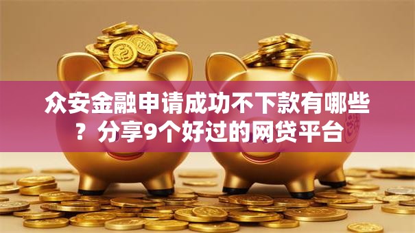 众安金融申请成功不下款有哪些？分享9个好过的网贷平台