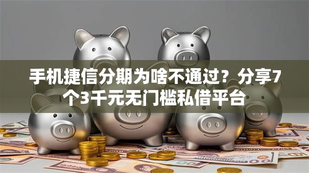 手机捷信分期为啥不通过？分享7个3千元无门槛私借平台