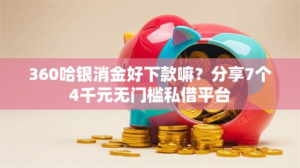 360哈银消金好下款嘛？分享7个4千元无门槛私借平台