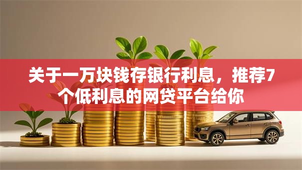 关于一万块钱存银行利息,推荐7个低利息的网贷平台给你 关于一万块钱存银行利息,推荐7个低利息的网贷平台给你