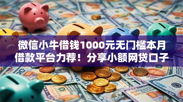 微信小牛借钱1000元无门槛本月借款平台力荐!分享小额网贷口子1000元无门槛借款 微信小牛借钱1000元无门槛本月借款平台力荐!分享小额网贷口子1000元无门槛借款