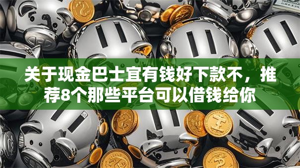 关于现金巴士宜有钱好下款不，推荐8个那些平台可以借钱给你