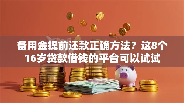 备用金提前还款正确方法?这8个16岁贷款借钱的平台可以试试 备用金提前还款正确方法?这8个16岁贷款借钱的平台可以试试