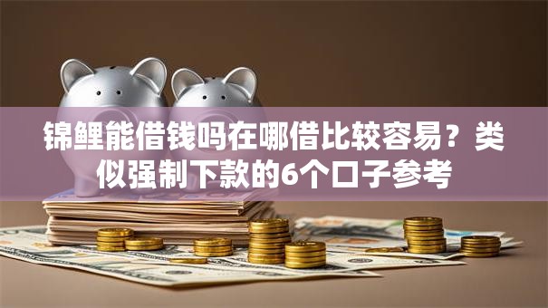 锦鲤能借钱吗在哪借比较容易？类似强制下款的6个口子参考
