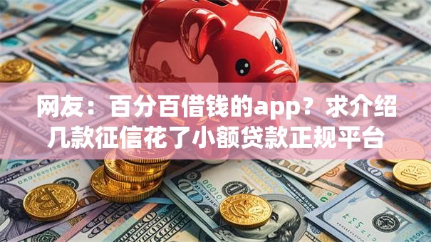 网友：百分百借钱的app？求介绍几款征信花了小额贷款正规平台