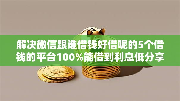 解决微信跟谁借钱好借呢的5个借钱的平台100%能借到利息低分享
