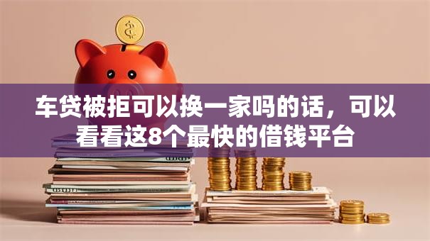 车贷被拒可以换一家吗的话,可以看看这8个最快的借钱平台 车贷被拒可以换一家吗的话,可以看看这8个最快的借钱平台