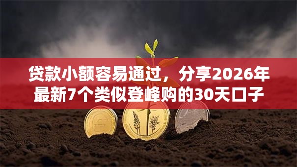 贷款小额容易通过，分享2026年最新7个类似登峰购的30天口子