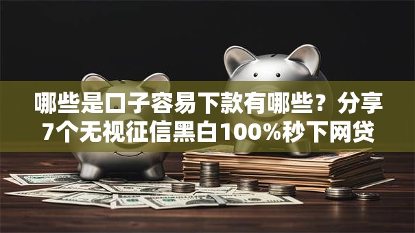 哪些是口子容易下款有哪些?分享7个无视征信黑白100%秒下网贷软件 哪些是口子容易下款有哪些?分享7个无视征信黑白100%秒下网贷软件