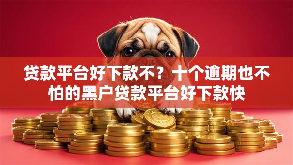 贷款平台好下款不？十个逾期也不怕的黑户贷款平台好下款快