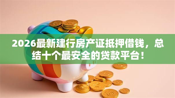 2026最新建行房产证抵押借钱，总结十个最安全的贷款平台！