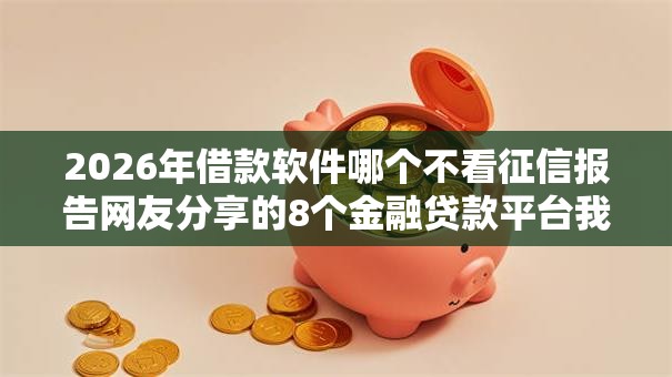 2026年借款软件哪个不看征信报告网友分享的8个金融贷款平台我觉得不错! 2026年借款软件哪个不看征信报告网友分享的8个金融贷款平台我觉得不错!