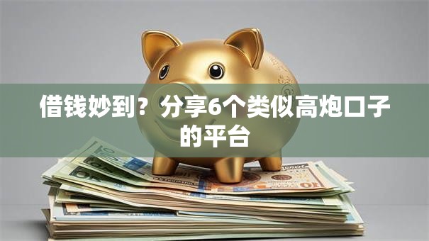 借钱妙到？分享6个类似高炮口子的平台