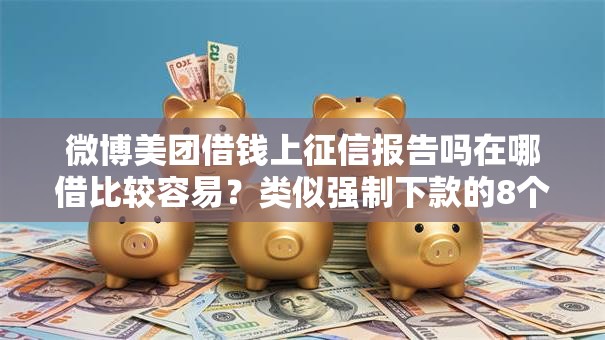 微博美团借钱上征信报告吗在哪借比较容易？类似强制下款的8个口子参考