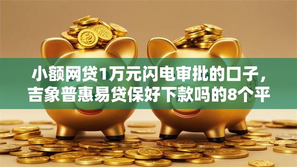 小额网贷1万元闪电审批的口子，吉象普惠易贷保好下款吗的8个平台介绍