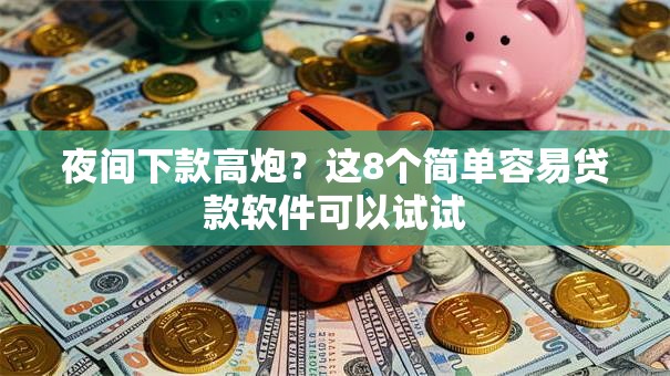 夜间下款高炮？这8个简单容易贷款软件可以试试