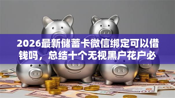 2026最新储蓄卡微信绑定可以借钱吗，总结十个无视黑户花户必下款口子！
