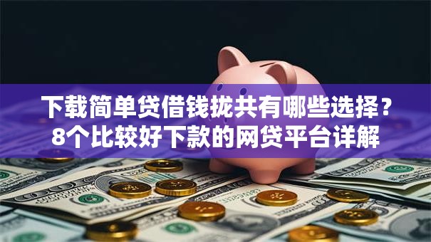 下载简单贷借钱拢共有哪些选择?8个比较好下款的网贷平台详解 下载简单贷借钱拢共有哪些选择?8个比较好下款的网贷平台详解