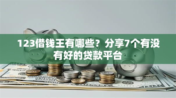 123借钱王有哪些？分享7个有没有好的贷款平台