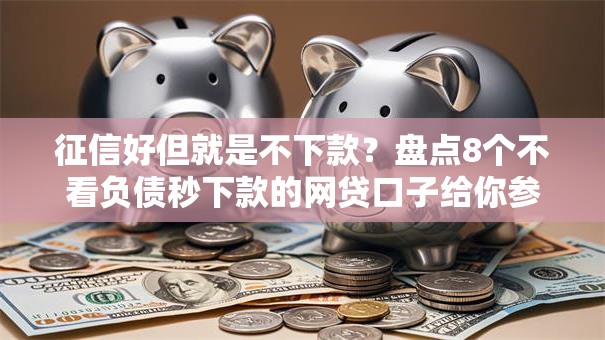 征信好但就是不下款？盘点8个不看负债秒下款的网贷口子给你参考