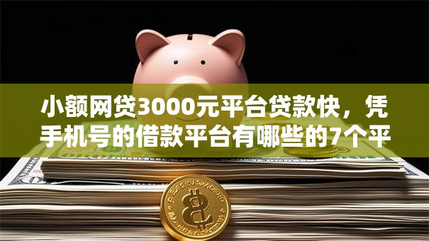 小额网贷3000元平台贷款快,凭手机号的借款平台有哪些的7个平台介绍 小额网贷3000元平台贷款快,凭手机号的借款平台有哪些的7个平台介绍