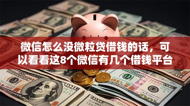 微信怎么没微粒贷借钱的话，可以看看这8个微信有几个借钱平台