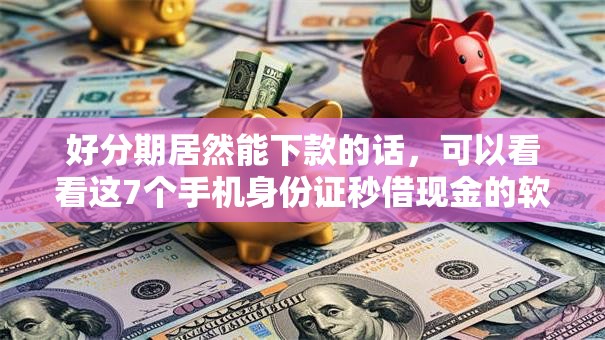 好分期居然能下款的话，可以看看这7个手机身份证秒借现金的软件