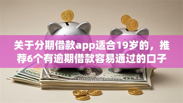 关于分期借款app适合19岁的，推荐6个有逾期借款容易通过的口子给你