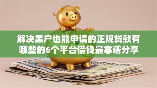 解决黑户也能申请的正规贷款有哪些的6个平台借钱最靠谱分享