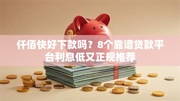 仟佰快好下款吗？8个靠谱贷款平台利息低又正规推荐