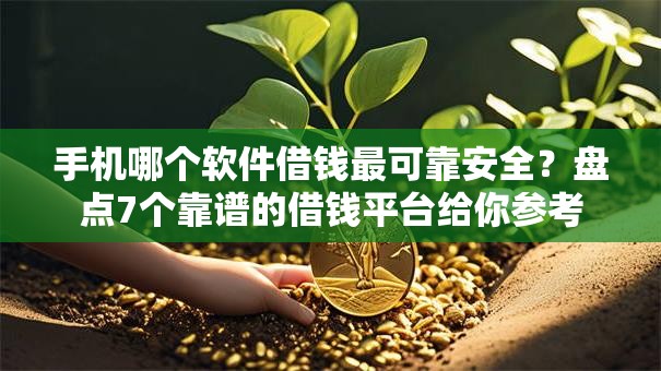 手机哪个软件借钱最可靠安全？盘点7个靠谱的借钱平台给你参考