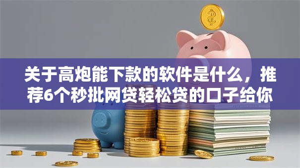 关于高炮能下款的软件是什么，推荐6个秒批网贷轻松贷的口子给你