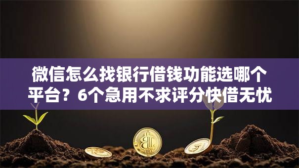 微信怎么找银行借钱功能选哪个平台？6个急用不求评分快借无忧的软件推荐