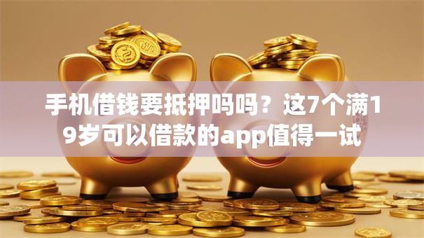 手机借钱要抵押吗吗？这7个满19岁可以借款的app值得一试