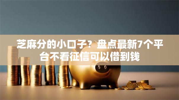 芝麻分的小口子？盘点最新7个平台不看征信可以借到钱