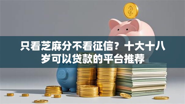 只看芝麻分不看征信？十大十八岁可以贷款的平台推荐