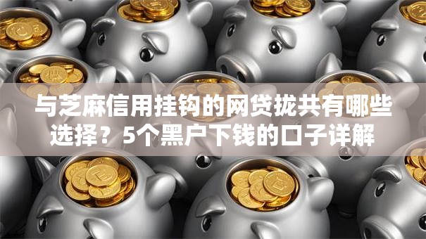 与芝麻信用挂钩的网贷拢共有哪些选择？5个黑户下钱的口子详解