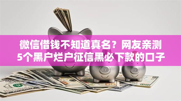 微信借钱不知道真名？网友亲测5个黑户烂户征信黑必下款的口子盘点